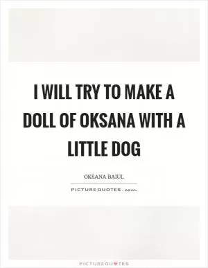 I will try to make a doll of Oksana with a little dog Picture Quote #1