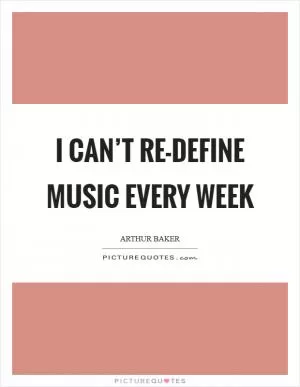 I can’t re-define music every week Picture Quote #1