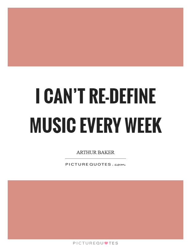 I can't re-define music every week Picture Quote #1