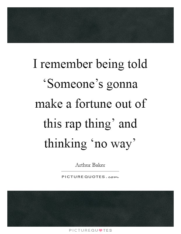 I remember being told ‘Someone's gonna make a fortune out of this rap thing' and thinking ‘no way' Picture Quote #1