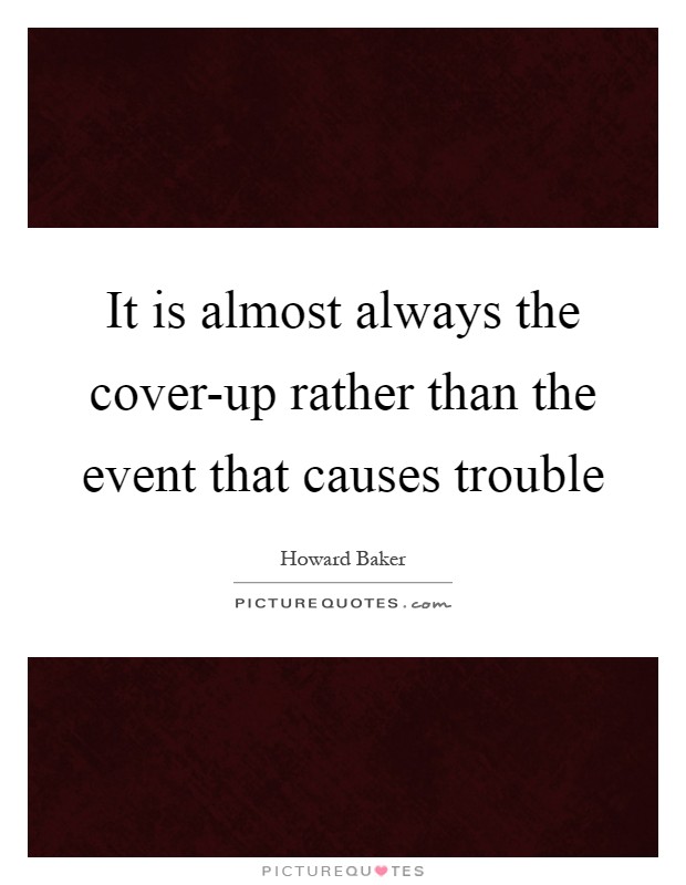 It is almost always the cover-up rather than the event that causes trouble Picture Quote #1