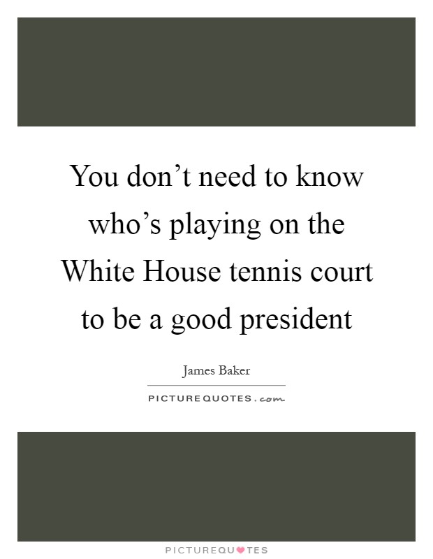 You don't need to know who's playing on the White House tennis court to be a good president Picture Quote #1