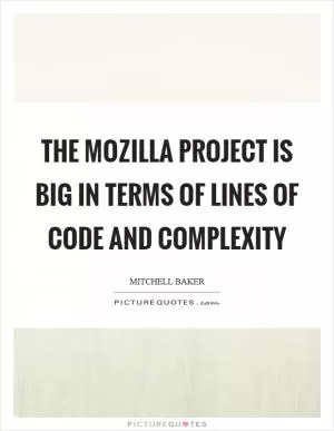 The Mozilla project is big in terms of lines of code and complexity Picture Quote #1