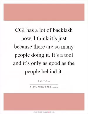 CGI has a lot of backlash now. I think it’s just because there are so many people doing it. It’s a tool and it’s only as good as the people behind it Picture Quote #1