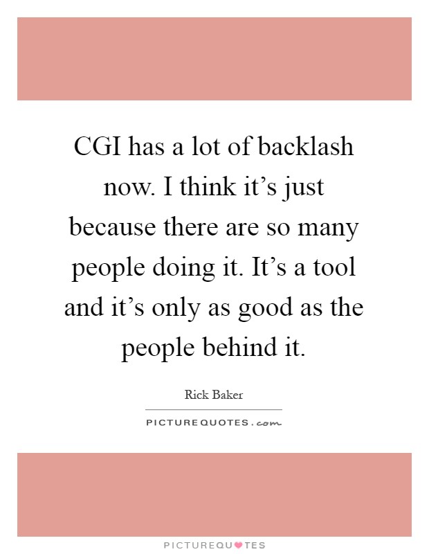 CGI has a lot of backlash now. I think it's just because there are so many people doing it. It's a tool and it's only as good as the people behind it Picture Quote #1