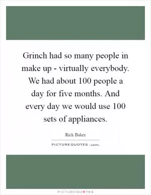 Grinch had so many people in make up - virtually everybody. We had about 100 people a day for five months. And every day we would use 100 sets of appliances Picture Quote #1