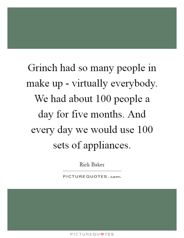 Grinch had so many people in make up - virtually everybody. We had about 100 people a day for five months. And every day we would use 100 sets of appliances Picture Quote #1