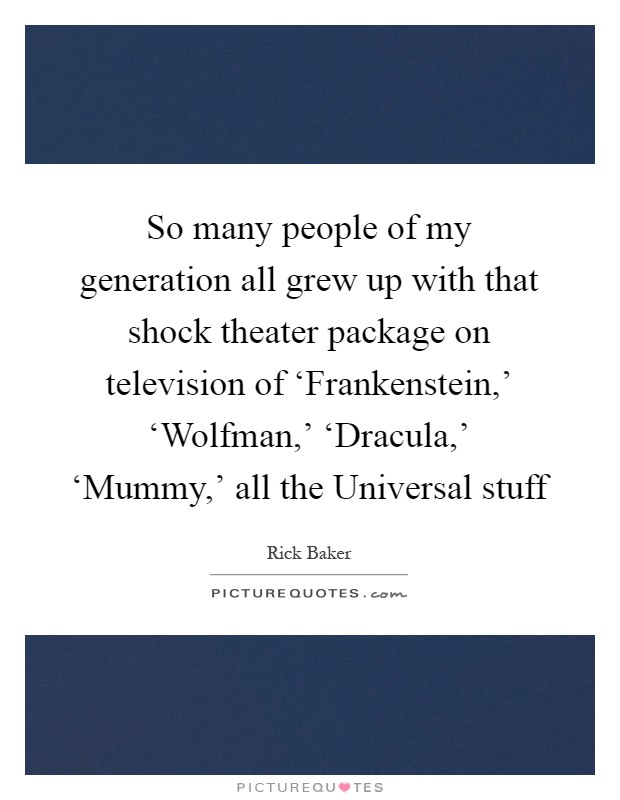 So many people of my generation all grew up with that shock theater package on television of ‘Frankenstein,' ‘Wolfman,' ‘Dracula,' ‘Mummy,' all the Universal stuff Picture Quote #1