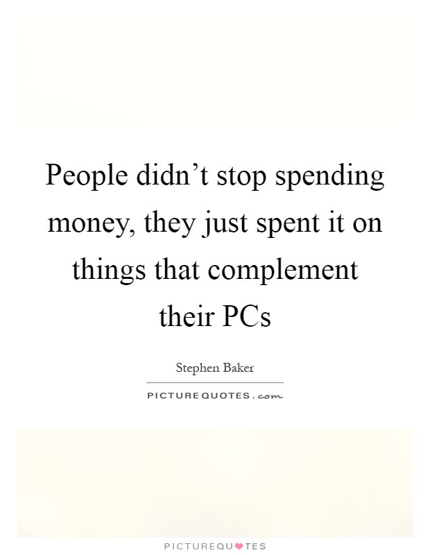 People didn't stop spending money, they just spent it on things that complement their PCs Picture Quote #1