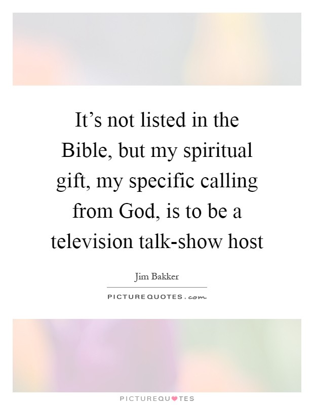 It's not listed in the Bible, but my spiritual gift, my specific calling from God, is to be a television talk-show host Picture Quote #1