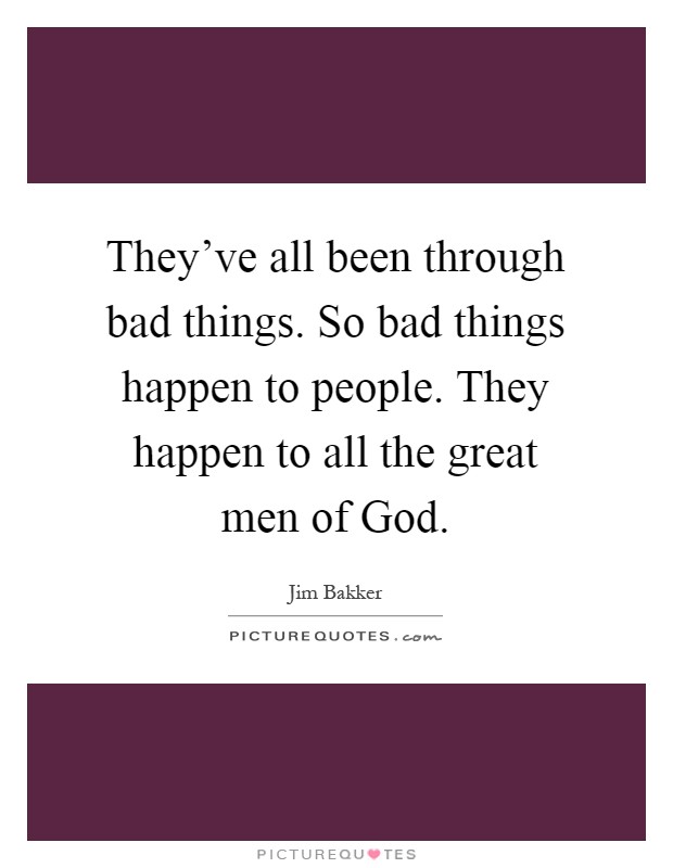 They've all been through bad things. So bad things happen to people. They happen to all the great men of God Picture Quote #1