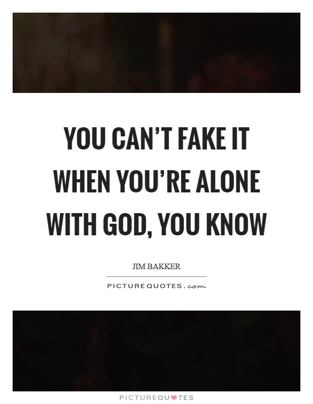 You can't fake it when you're alone with God, you know Picture Quote #1