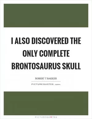 I also discovered the only complete Brontosaurus skull Picture Quote #1