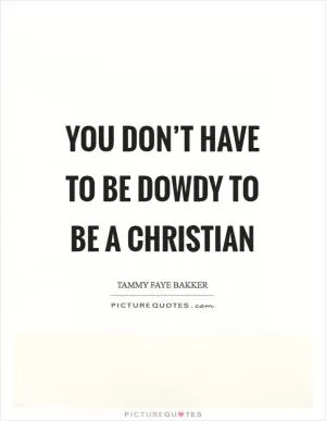 You don’t have to be dowdy to be a Christian Picture Quote #1