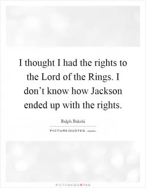 I thought I had the rights to the Lord of the Rings. I don’t know how Jackson ended up with the rights Picture Quote #1