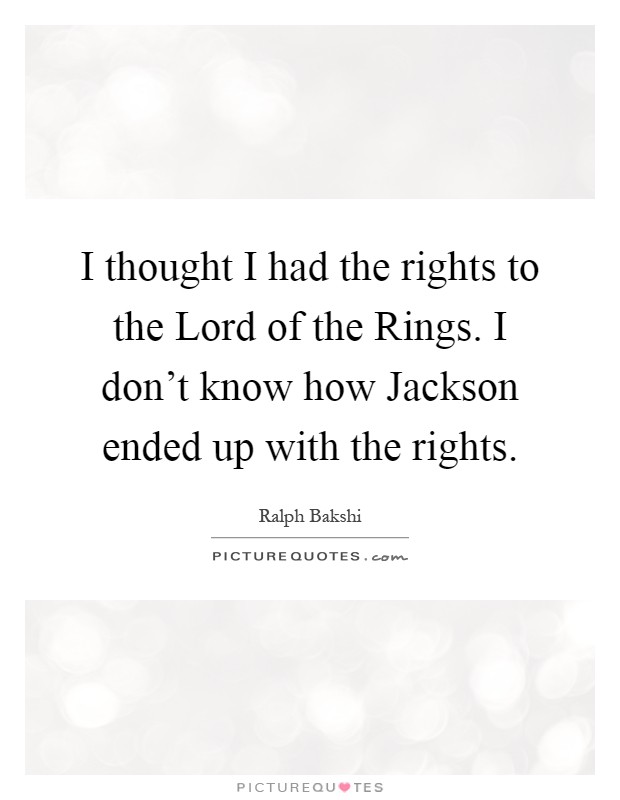 I thought I had the rights to the Lord of the Rings. I don't know how Jackson ended up with the rights Picture Quote #1