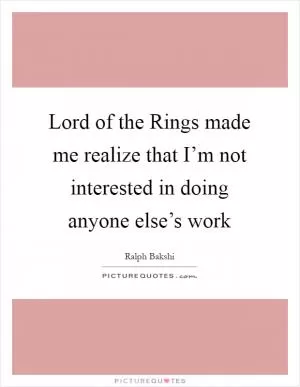 Lord of the Rings made me realize that I’m not interested in doing anyone else’s work Picture Quote #1