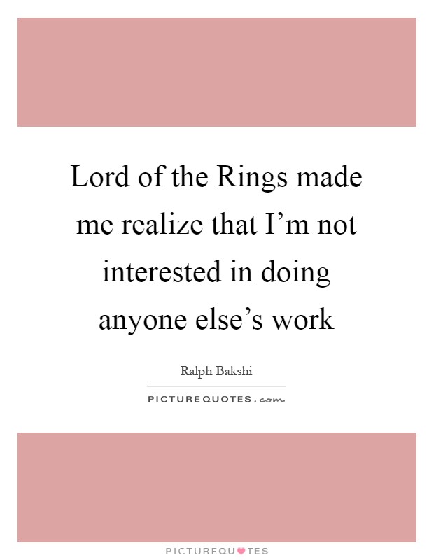Lord of the Rings made me realize that I'm not interested in doing anyone else's work Picture Quote #1