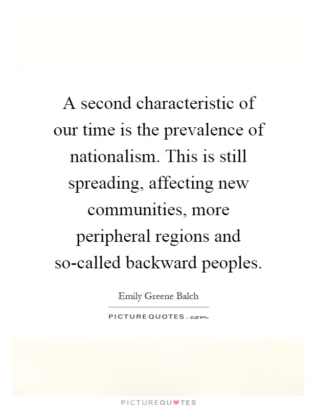 A second characteristic of our time is the prevalence of nationalism. This is still spreading, affecting new communities, more peripheral regions and so-called backward peoples Picture Quote #1