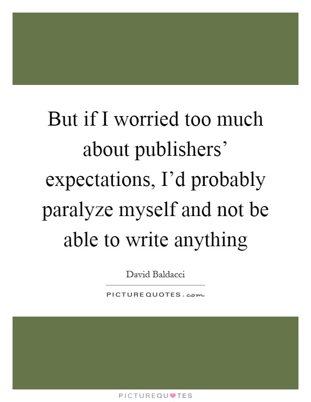 But if I worried too much about publishers' expectations, I'd probably paralyze myself and not be able to write anything Picture Quote #1