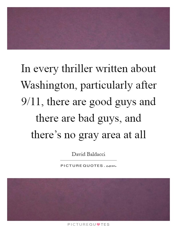 In every thriller written about Washington, particularly after 9/11, there are good guys and there are bad guys, and there's no gray area at all Picture Quote #1