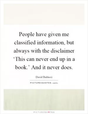 People have given me classified information, but always with the disclaimer ‘This can never end up in a book.’ And it never does Picture Quote #1