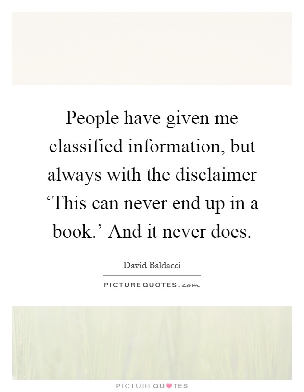 People have given me classified information, but always with the disclaimer ‘This can never end up in a book.' And it never does Picture Quote #1
