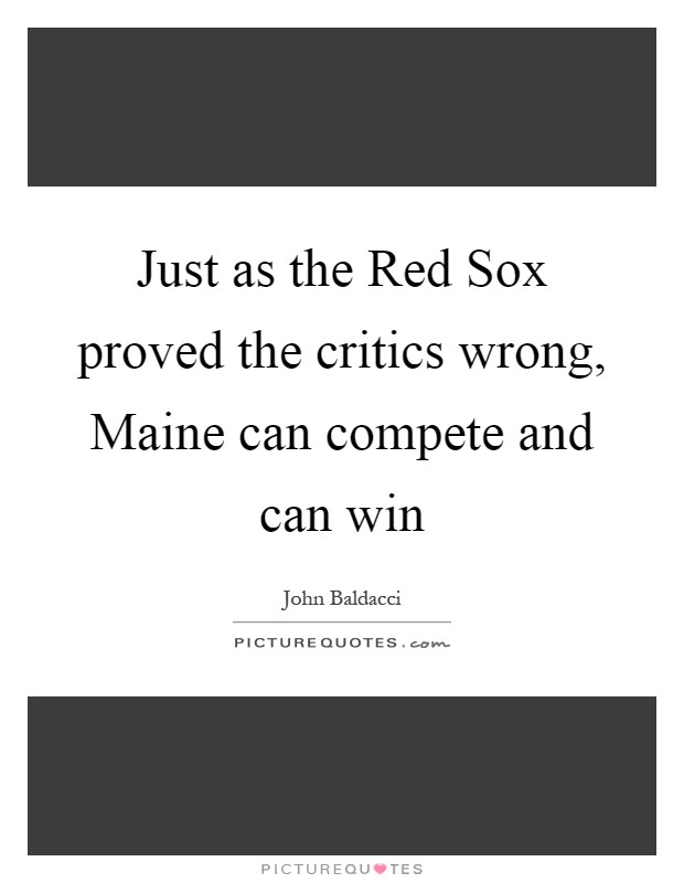 Just as the Red Sox proved the critics wrong, Maine can compete and can win Picture Quote #1