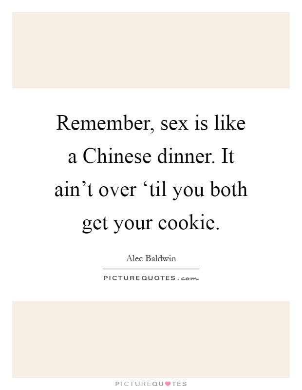 Remember, sex is like a Chinese dinner. It ain't over ‘til you both get your cookie Picture Quote #1