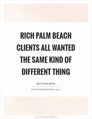 Rich Palm Beach clients all wanted the same kind of different thing Picture Quote #1