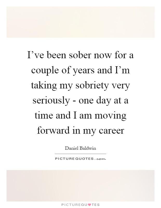 I've been sober now for a couple of years and I'm taking my sobriety very seriously - one day at a time and I am moving forward in my career Picture Quote #1