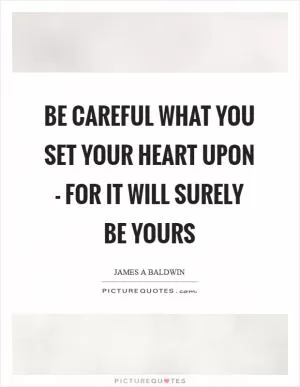 Be careful what you set your heart upon - for it will surely be yours Picture Quote #1