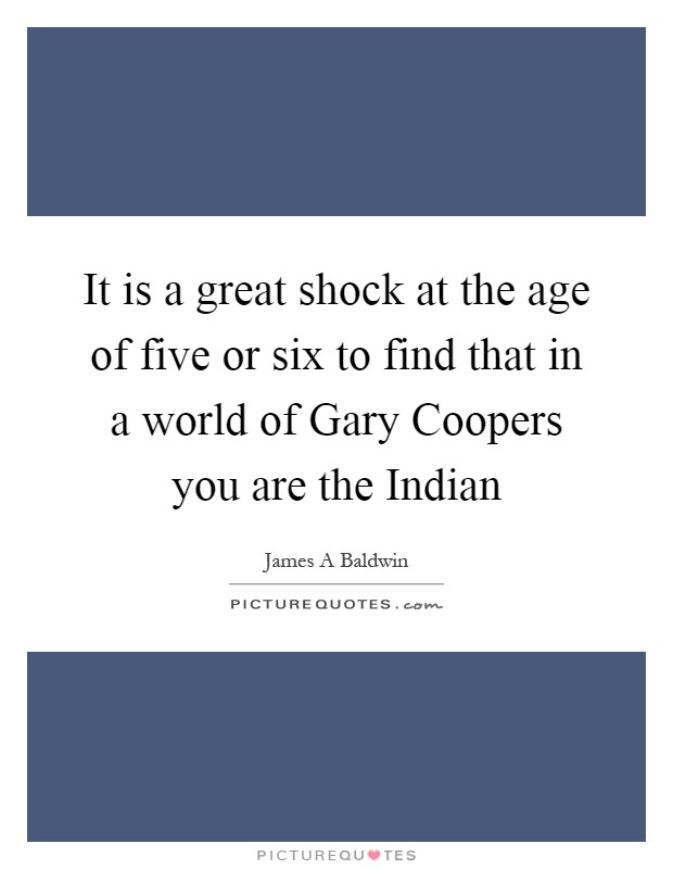 It is a great shock at the age of five or six to find that in a world of Gary Coopers you are the Indian Picture Quote #1