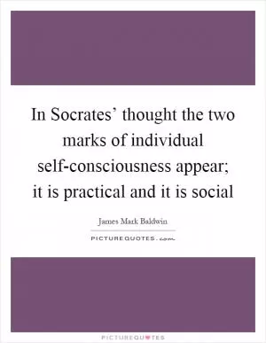In Socrates’ thought the two marks of individual self-consciousness appear; it is practical and it is social Picture Quote #1