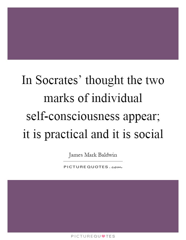 In Socrates' thought the two marks of individual self-consciousness appear; it is practical and it is social Picture Quote #1