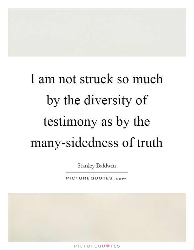 I am not struck so much by the diversity of testimony as by the many-sidedness of truth Picture Quote #1
