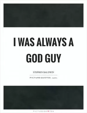 I was always a God guy Picture Quote #1