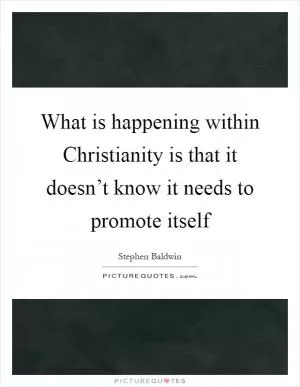 What is happening within Christianity is that it doesn’t know it needs to promote itself Picture Quote #1