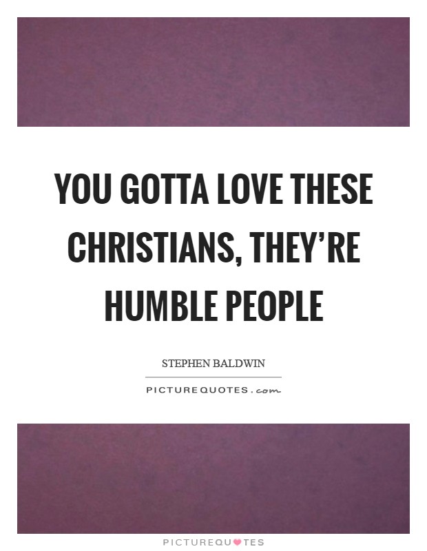 You gotta love these Christians, they're humble people Picture Quote #1