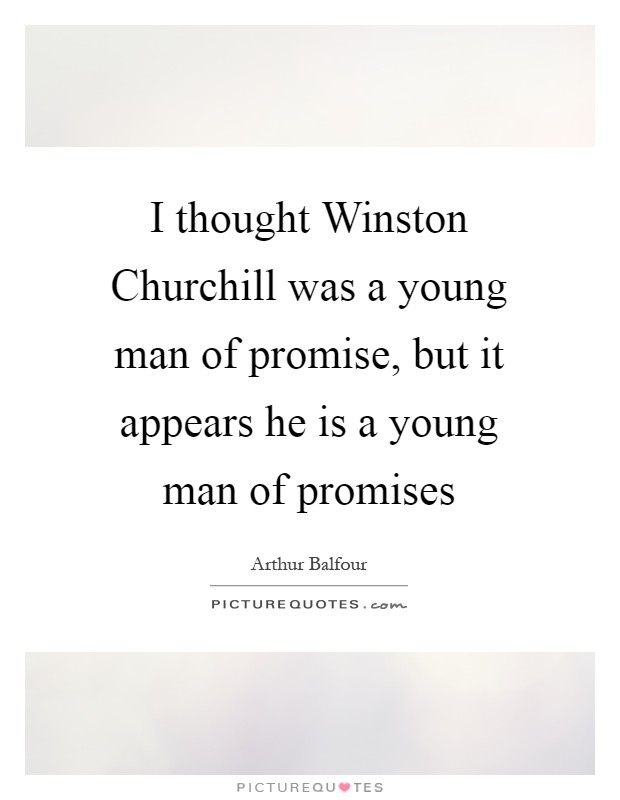 I thought Winston Churchill was a young man of promise, but it appears he is a young man of promises Picture Quote #1