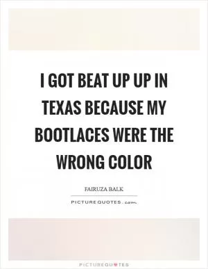 I got beat up up in Texas because my bootlaces were the wrong color Picture Quote #1