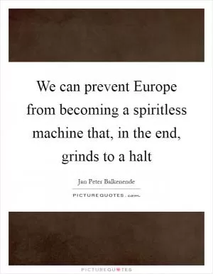 We can prevent Europe from becoming a spiritless machine that, in the end, grinds to a halt Picture Quote #1