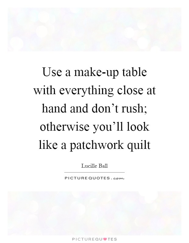 Use a make-up table with everything close at hand and don't rush; otherwise you'll look like a patchwork quilt Picture Quote #1
