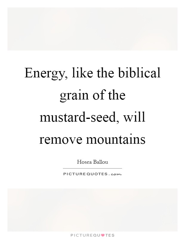 Energy, like the biblical grain of the mustard-seed, will remove mountains Picture Quote #1
