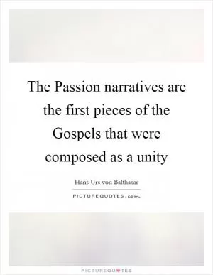 The Passion narratives are the first pieces of the Gospels that were composed as a unity Picture Quote #1