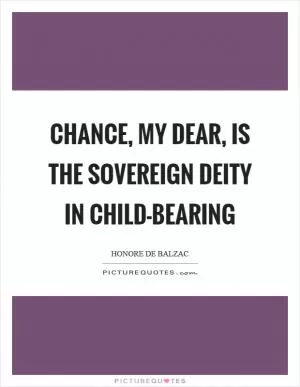 Chance, my dear, is the sovereign deity in child-bearing Picture Quote #1