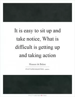 It is easy to sit up and take notice, What is difficult is getting up and taking action Picture Quote #1