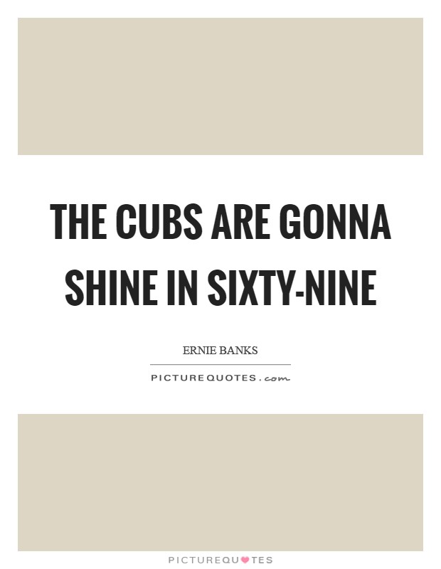 The Cubs are gonna shine in sixty-nine Picture Quote #1
