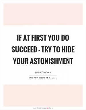 If at first you do succeed - try to hide your astonishment Picture Quote #1