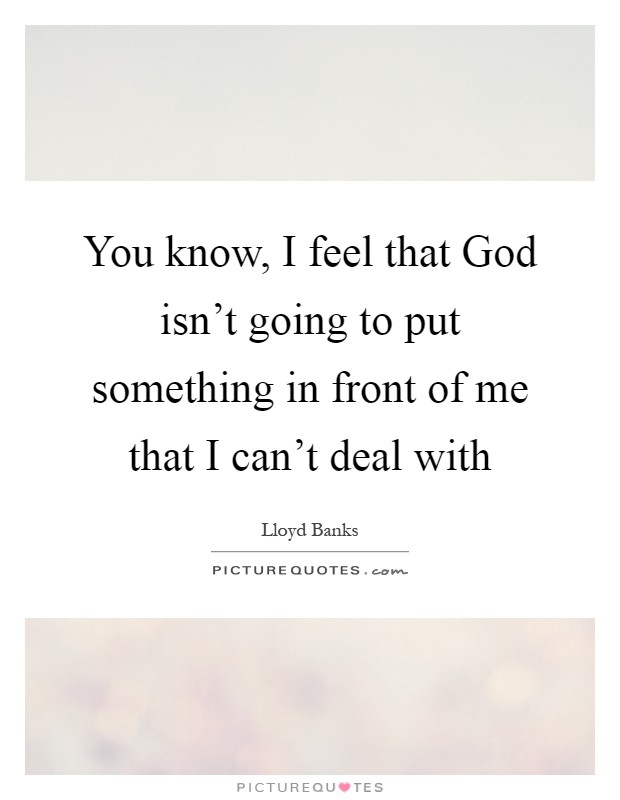 You know, I feel that God isn't going to put something in front of me that I can't deal with Picture Quote #1